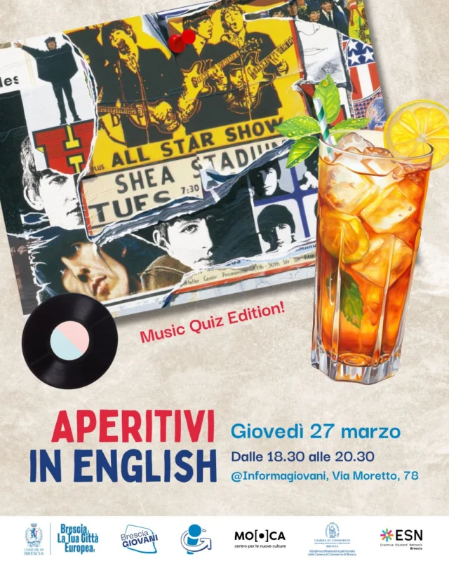 Le solite lezioni di inglese ti annoiano?! 🥱
Vieni agli Aperitivi in English! 🤩
Questo mese, speciale "Music Quiz Edition" 🎼

Cambia modo di allenare l'inglese: gioca, metti alla prova le tue conoscenze e chiacchiera in buona compagnia, con i ragazzi e le ragazze di @esnbrescia 

📅 Quando?
Giovedì 27 marzo, dalle 18.30 alle 20.30

📍 Dove?
Informagiovani Brescia - @mo.ca_brescia, via Moretto n.78

✔️ Adatto ad ogni livello di inglese

➡️ Ingresso gratuito, evento dedicato a giovani dai 14 ai 30 anni. Iscrizione al link in bio